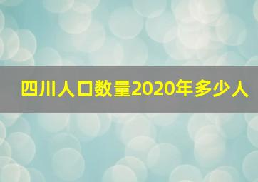 四川人口数量2020年多少人