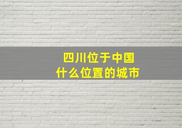 四川位于中国什么位置的城市