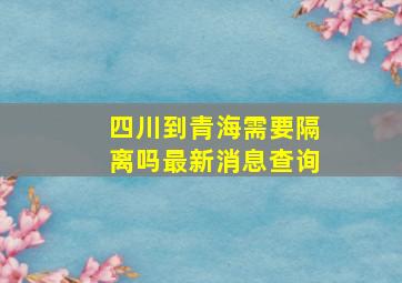 四川到青海需要隔离吗最新消息查询