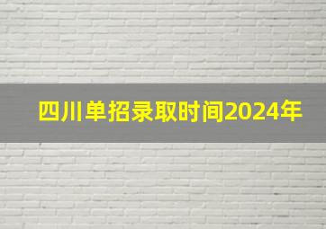 四川单招录取时间2024年