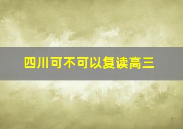 四川可不可以复读高三