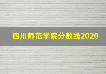 四川师范学院分数线2020