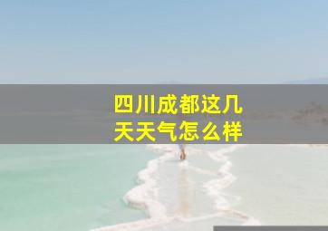 四川成都这几天天气怎么样