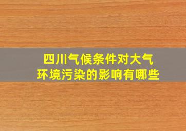 四川气候条件对大气环境污染的影响有哪些