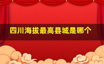 四川海拔最高县城是哪个