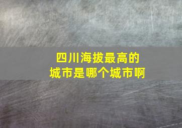 四川海拔最高的城市是哪个城市啊