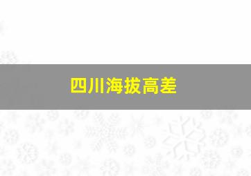 四川海拔高差