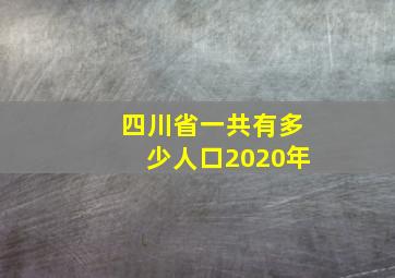 四川省一共有多少人口2020年