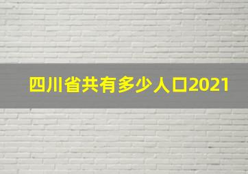 四川省共有多少人口2021