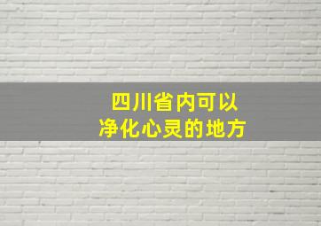 四川省内可以净化心灵的地方