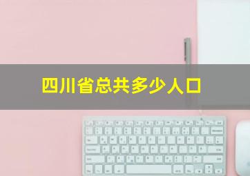 四川省总共多少人口