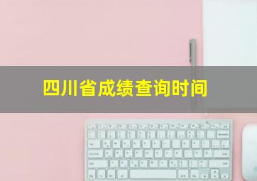 四川省成绩查询时间