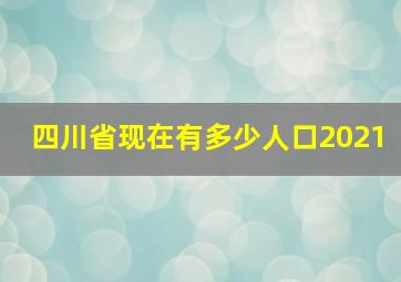 四川省现在有多少人口2021