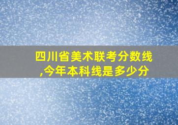 四川省美术联考分数线,今年本科线是多少分