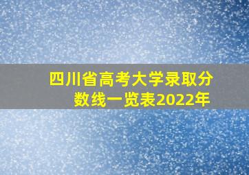 四川省高考大学录取分数线一览表2022年