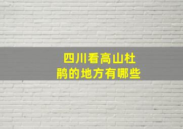 四川看高山杜鹃的地方有哪些