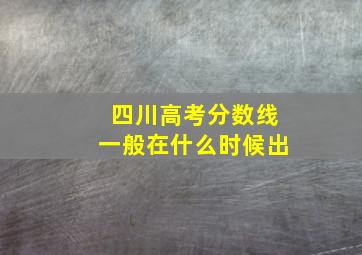 四川高考分数线一般在什么时候出