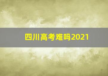 四川高考难吗2021