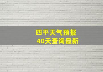 四平天气预报40天查询最新