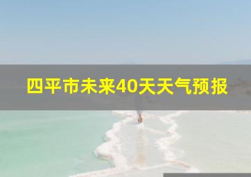 四平市未来40天天气预报