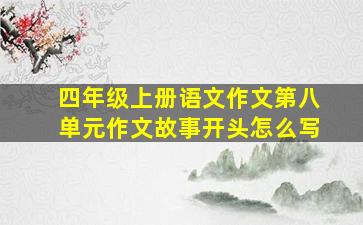 四年级上册语文作文第八单元作文故事开头怎么写