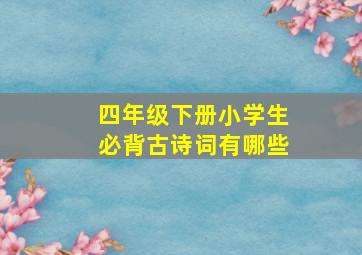 四年级下册小学生必背古诗词有哪些