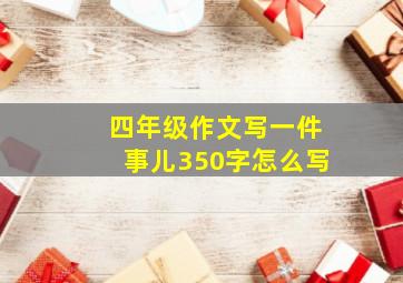 四年级作文写一件事儿350字怎么写