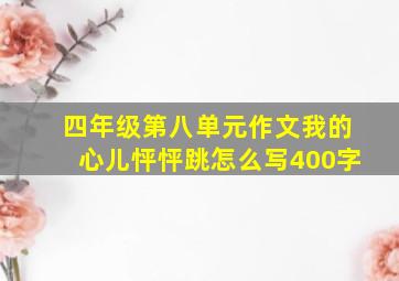 四年级第八单元作文我的心儿怦怦跳怎么写400字