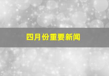 四月份重要新闻