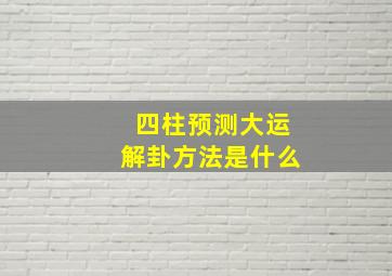 四柱预测大运解卦方法是什么