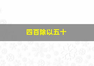 四百除以五十