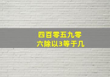 四百零五九零六除以3等于几