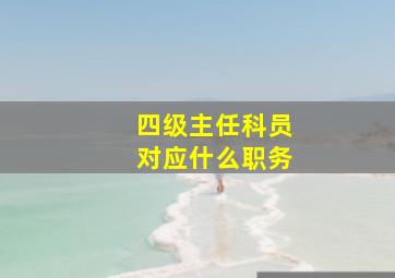 四级主任科员对应什么职务