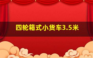 四轮箱式小货车3.5米