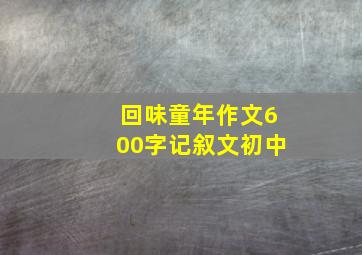 回味童年作文600字记叙文初中