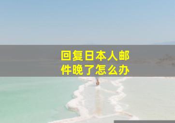 回复日本人邮件晚了怎么办