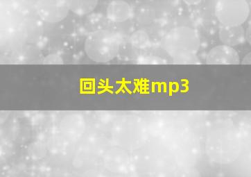 回头太难mp3