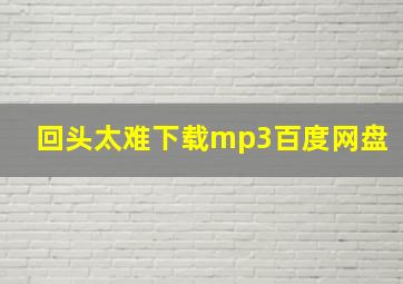 回头太难下载mp3百度网盘