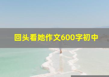 回头看她作文600字初中