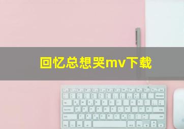 回忆总想哭mv下载