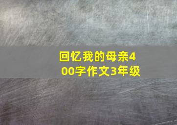 回忆我的母亲400字作文3年级