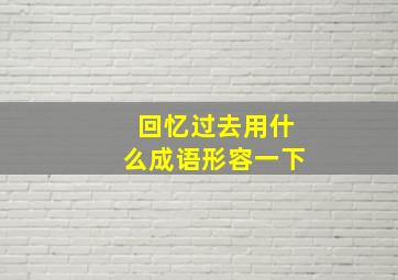 回忆过去用什么成语形容一下