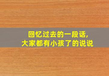 回忆过去的一段话,大家都有小孩了的说说