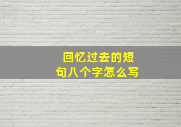 回忆过去的短句八个字怎么写