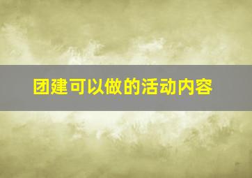 团建可以做的活动内容