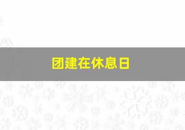 团建在休息日