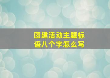 团建活动主题标语八个字怎么写