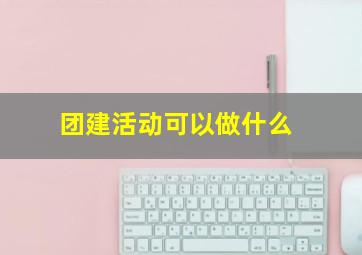 团建活动可以做什么