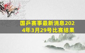 国乒赛事最新消息2024年3月29号比赛结果