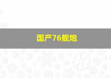 国产76舰炮